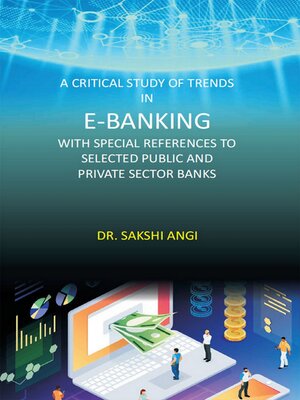 cover image of A Critical Study of Trends in E-Banking with Special References to Selected Public and Private Sector Banks